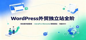 WordPress外贸独立站全阶：域名服务器搭建，AstraPro+Elementor模板建站与询盘询盘SEO-万象聊项目