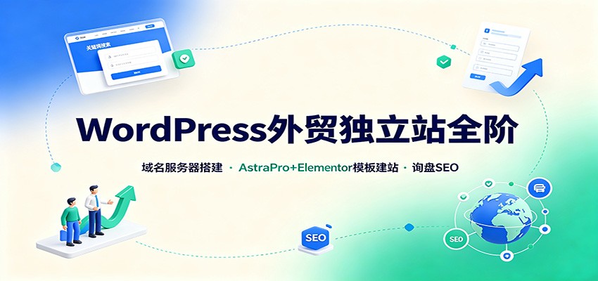 WordPress外贸独立站全阶：域名服务器搭建，AstraPro+Elementor模板建站与询盘询盘SEO-万象聊项目