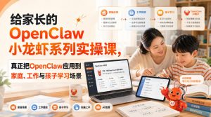 给家长的OpenClaw小龙虾系列实操课,真正把OpenClaw应用到家庭、工作与孩子学习场景-万象聊项目