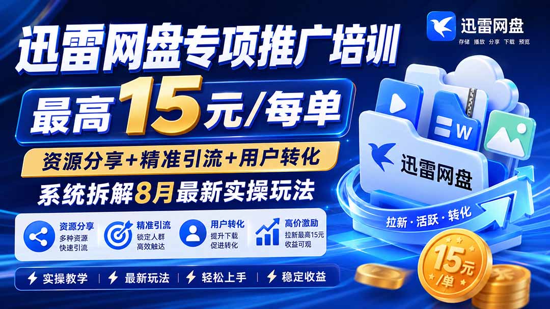 迅雷网盘专项推广培训-更新8月——最高15元/每单，资源分享+精准引流+用户转化，系统拆解最新实操玩法-万象聊项目