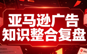 阿浩·亚马逊广告知识整合复盘-万象聊项目