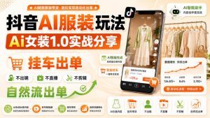 抖音AI服装玩法，Ai女装1.0实战分享，挂车出单，不出镜，不直播，不剪辑，自然流出单-万象聊项目