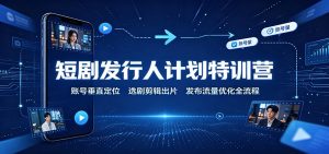 短剧发行人计划特训营：账号垂直定位，选剧剪辑出片，发布流量优化全流程-万象聊项目