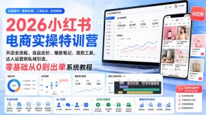2026小红书电商实操特训营｜开店全流程、选品定价、爆款笔记、混剪工具、达人运营到私域引流，零基础从0到出单系统教程-万象聊项目
