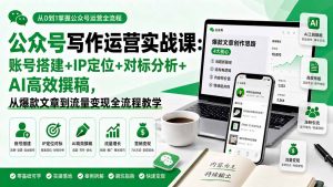 公众号写作运营实战课：账号搭建+IP定位+对标分析+AI高效撰稿，从爆款文章到流量变现全流程教学-万象聊项目