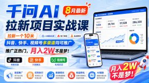 千问AI拉新项目实战课8月最新，拉新一个10米，抖音、快手、视频号多渠道均可推广，推广正热门，月入2W不是梦!-万象聊项目