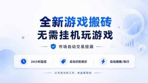 全新游戏搬砖，无需挂机玩游戏，市场自动交易捡漏 | 数据支持任何形式验证 | 无需电脑日入300+-万象聊项目