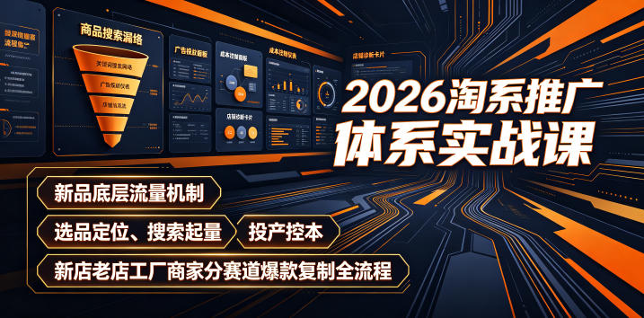 2026淘系推广体系实战课｜新品底层流量机制、选品定位、搜索起量、投产控本、新店老店工厂商家分赛道爆款复制全流程(更新)-万象聊项目