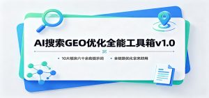 AI搜索GEO优化全能工具箱v1.0：10大模块六十余套提示词，全链路优化拿来即用-万象聊项目
