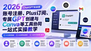 2026 ChatGPT实战营；账号注册、Plus订阅、专属GPT创建与Canva等工具协同一站式实操教学-万象聊项目