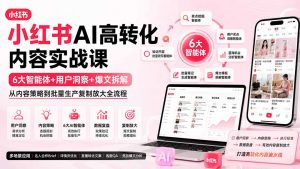 小红书AI高转化内容实战课：6大智能体+用户洞察+爆文拆解，从内容策略到批量生产复制放大全流程-万象聊项目