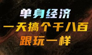 单身经济，拿出执行力一天搞个千八百跟玩一样，普通人随时入局，且长期可做【揭秘】-万象聊项目