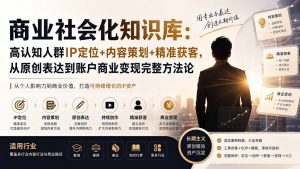 商业社会化知识库：高认知人群IP定位+内容策划+精准获客，从原创表达到账户商业变现完整方法论-万象聊项目