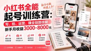 小红书全能起号训练营-更新：写、拍、运营、赚全链路技能，新手月收益3000-8000元-万象聊项目