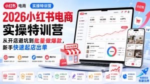 2026小红书电商实操特训营，从开店避坑到批量做爆款，新手快速起店出单-万象聊项目
