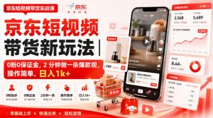 京东短视频带货新玩法｜0粉0保证金，2分钟做一条爆款视，操作简单，日入1k+【揭秘】-万象聊项目
