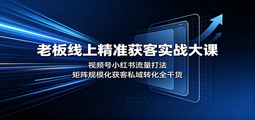 老板线上精准获客实战大课：视频号小红书流量打法，矩阵规模化获客私域转化全干货-万象聊项目
