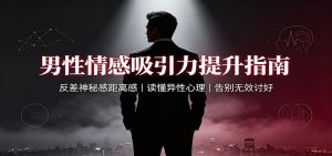 男性情感吸引力提升指南：反差神秘感距离感，读懂异性心理，告别无效讨好-万象聊项目