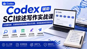 Codex辅助SCI综述写作实战课——从选题检索、文献精读到框架搭建与全文润色,系统跑通投稿完整流程-万象聊项目