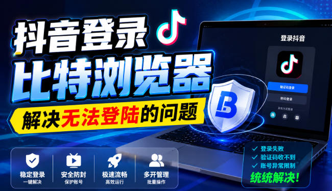 抖音登录比特浏览器，解决无法登陆的问题-万象聊项目