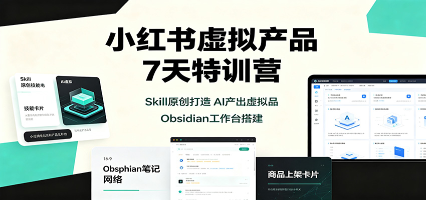 小红书虚拟产品7天特训营：Skill原创打造，AI产出虚拟品，Obsidian工作台搭建-万象聊项目