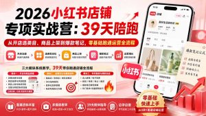 2026小红书店铺专项实战营：39天陪跑从开店选类目、商品上架到爆款笔记，零基础跑通运营全流程-万象聊项目