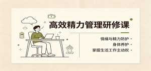 高效精力管理研修课：情绪与精力防护，身体养护，掌握生活工作主动权-万象聊项目
