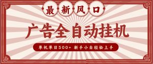 2026最新风口 广告全自动挂机，单机单日500+ 电脑越多收益越大，新手小白轻松上手-万象聊项目