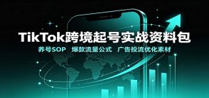 TikTok跨境起号实战资料包：养号SOP，爆款流量公式，广告投流优化素材-万象聊项目