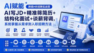 AI赋能跨境HR招聘实战营：AI写JD+精准筛简历+结构化面试+谈薪背调，系统掌握从需求到入职招聘方法-万象聊项目