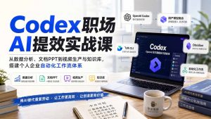 Codex职场AI提效实战课：从数据分析、文档PPT到视频生产与知识库，搭建个人企业自动化工作流体系-万象聊项目