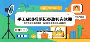 手工店短视频拓客盈利实战课：账号包装，视频模板，拍摄剪辑引流私域全套教学-万象聊项目