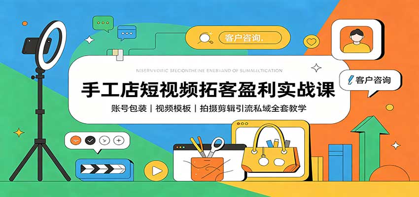 手工店短视频拓客盈利实战课：账号包装，视频模板，拍摄剪辑引流私域全套教学-万象聊项目