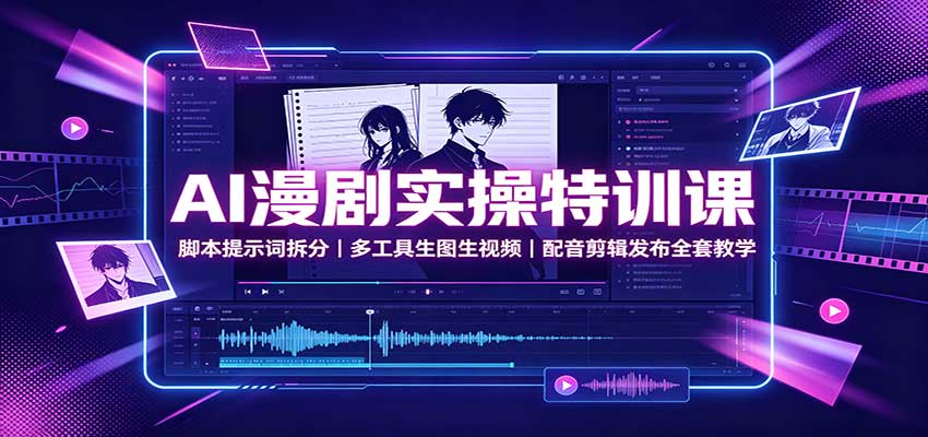 AI漫剧实操特训课：脚本提示词拆分，多工具生图生视频，配音剪辑发布全套教学-万象聊项目