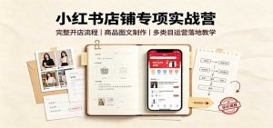 小红书店铺专项实战营：完整开店流程，商品图文制作，多类目运营落地教学-万象聊项目