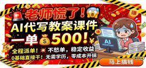 老师慌了！AI代写教案课件，一500，全程派单不愁单，0基础直接干-万象聊项目