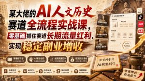某大佬的AI人文历史赛道全流程实战课，零基础抓住赛道长期流量红利，实现稳定副业增收-万象聊项目