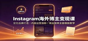 Instagram海外博主变现课:定位品牌打造,内容运营涨粉,商业接单全套模板教学-万象聊项目