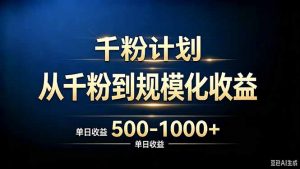 抖音千粉账号计划，从千粉到规模化收益 500-1000+单日收益-万象聊项目