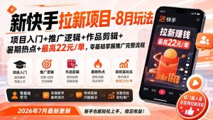 新快手拉新项目-更新8月玩法：项目入门+推广逻辑+作品剪辑+暑期热点+最高22元/单，零基础掌握推广完整流程-万象聊项目