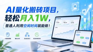 AI量化搬砖项目，轻松月入1W，新手小白也能直接入局！-万象聊项目