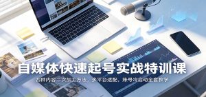 自媒体快速起号实战特训课：四种内容二次加工方法，多平台适配，账号冷启动全套教学-万象聊项目
