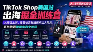 TikTok Shop美国站出海掘金训练营：从开店上架、选品物流到短视频达人带货，系统跑通跨境电商全流程-万象聊项目