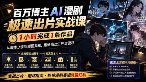 百万博主AI漫剧极速出片实战课：1小时产出条作品，从脚本分镜到画面剪辑，跑通高效生产全流程-万象聊项目