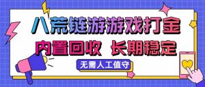 八荒链游，游戏打金，内置回收，无需人工值守，长期稳定收益-万象聊项目