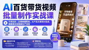 AI百货带货视频批量制作实战课：不用实拍、不用模特布景，从产品文案到AI生成，搭建高效短视频生产流程-万象聊项目