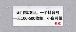 无门槛项目，一个抖音号一天100-500收益，小白可做-万象聊项目