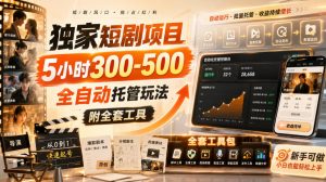 独家短剧项目，5小时300-500，全自动托管玩法，附全套工具【揭秘】-万象聊项目