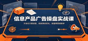 信息产品广告操盘实战课：方法论文案创意，投放测试优化，放量再营销教学-万象聊项目