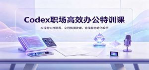 Codex职场高效办公特训课:多模型切换配置,文档数据处理,音视频自动化教学-万象聊项目